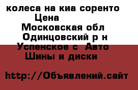 колеса на киа соренто › Цена ­ 30 000 - Московская обл., Одинцовский р-н, Успенское с. Авто » Шины и диски   